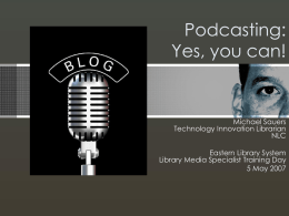 Podcasting: Yes, you can!  Michael Sauers Technology Innovation Librarian NLC Eastern Library System Library Media Specialist Training Day 5 May 2007