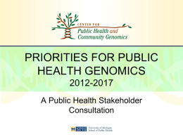 PRIORITIES FOR PUBLIC HEALTH GENOMICS 2012-2017 A Public Health Stakeholder Consultation Co-Authors • Toby Citrin, JD – tcitrin@umich.edu – Center for Public Health and Community Genomics  • Stephen M.