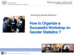 United Nations Economic Commission for Europe  Developing Gender Statistics  How to Organize a Successful Workshop on Gender Statistics ?  © 2007 The World Bank Group, UNECE,