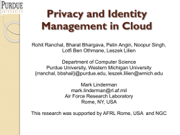 Privacy and Identity Management in Cloud Rohit Ranchal, Bharat Bhargava, Pelin Angin, Noopur Singh, Lotfi Ben Othmane, Leszek Lilien Department of Computer Science Purdue University,