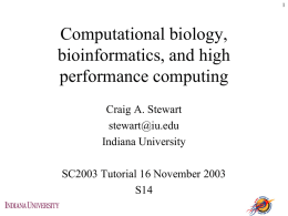 Computational biology, bioinformatics, and high performance computing Craig A. Stewart stewart@iu.edu Indiana University SC2003 Tutorial 16 November 2003 S14