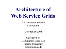 Architecture of Web Service Grids IIT Computer Science Colloquium October 25 2004 Geoffrey Fox Community Grids Lab Indiana University gcf@indiana.edu.