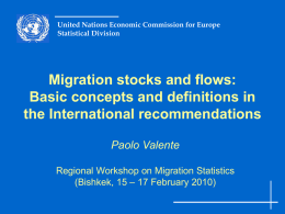 United Nations Economic Commission for Europe Statistical Division  Migration stocks and flows: Basic concepts and definitions in the International recommendations Paolo Valente Regional Workshop on Migration.