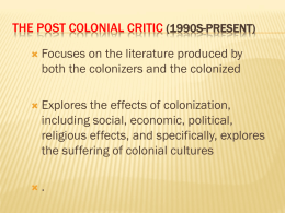 THE POST COLONIAL CRITIC (1990S-PRESENT)   Focuses on the literature produced by both the colonizers and the colonized    Explores the effects of colonization, including social,