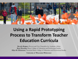 Using a Rapid Prototyping Process to Transform Teacher Education Curricula Beverly Kopper, Provost and Vice Chancellor for Academic Affairs Katy Heyning, Dean, College of.