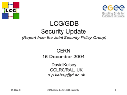 LCG/GDB Security Update (Report from the Joint Security Policy Group)  CERN 15 December 2004 David Kelsey CCLRC/RAL, UK d.p.kelsey@rl.ac.uk  15-Dec-04  D.P.Kelsey, LCG-GDB-Security.