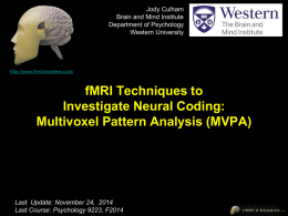 Jody Culham Brain and Mind Institute Department of Psychology Western University  http://www.fmri4newbies.com/  fMRI Techniques to Investigate Neural Coding: Multivoxel Pattern Analysis (MVPA)  Last Update: January 18, 2012 LastCourse: Update: November9223, 24, 2014 Last Psychology W2010,