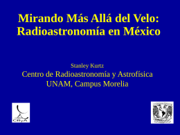 Mirando Más Allá del Velo: Radioastronomía en México Stanley Kurtz  Centro de Radioastronomía y Astrofísica UNAM, Campus Morelia.