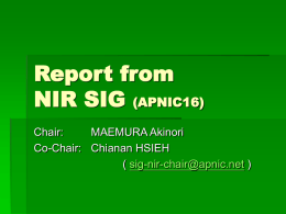Report from NIR SIG (APNIC16) Chair: MAEMURA Akinori Co-Chair: Chianan HSIEH ( sig-nir-chair@apnic.net ) History of NIR-SIG  7th Meeting to discuss NIR issues  “NIR Meeting”,