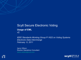 Scytl Secure Electronic Voting Usage of EML v2 IEEE Standards Working Group P-1622 on Voting Systems Electronic Data Interchange February 9, 2011 Aaron Wilson Election Operations Consultant aaron.wilson@scytl.com.
