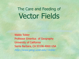 The Care and Feeding of  Vector Fields Waldo Tobler Professor Emeritus of Geography University of California Santa Barbara, CA 93106-4060 USA  http://www.geog.ucsb.edu/~tobler.