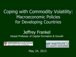 Coping with Commodity Volatility: Macroeconomic Policies for Developing Countries Jeffrey Frankel  Harpel Professor of Capital Formation & Growth  May 24, 2013