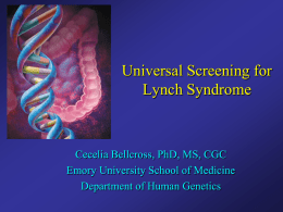 Universal Screening for Lynch Syndrome  Cecelia Bellcross, PhD, MS, CGC Emory University School of Medicine Department of Human Genetics.
