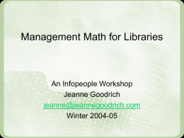 Management Math for Libraries  An Infopeople Workshop Jeanne Goodrich jeanne@jeannegoodrich.com Winter 2004-05 AGENDA • Numbers Issues • Percentages and Trends • Descriptive Statistics • Making Management Decisions • Your.