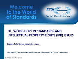 ITU WORKSHOP ON STANDARDS AND INTELLECTUAL PROPERTY RIGHTS (IPR) ISSUES Session 5: Software copyright issues  Dirk Weiler, Chairman of ETSI General Assembly and.