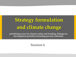Strategy formulation and climate change prioritizing areas for climate action and funding, linkages to development priorities including poverty reduction  Session 6