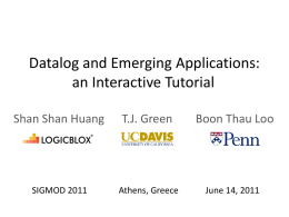 Datalog and Emerging Applications: an Interactive Tutorial Shan Shan Huang  T.J. Green  Boon Thau Loo  SIGMOD 2011  Athens, Greece  June 14, 2011