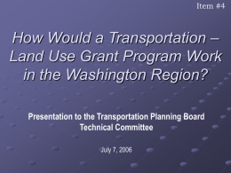 Item #4  How Would a Transportation – Land Use Grant Program Work in the Washington Region? Presentation to the Transportation Planning Board Technical Committee July 7,