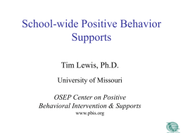 School-wide Positive Behavior Supports Tim Lewis, Ph.D. University of Missouri OSEP Center on Positive Behavioral Intervention & Supports www.pbis.org.