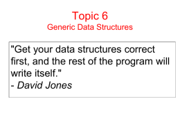 Topic 6 Generic Data Structures  "Get your data structures correct first, and the rest of the program will write itself." - David Jones.