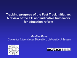 Tracking progress of the Fast Track Initiative: A review of the FTI and indicative framework for education reform  Pauline Rose Centre for International Education,