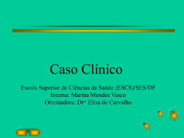 Caso Clínico Escola Superior de Ciências da Saúde (ESCS)/SES/DF Interna: Marina Mendes Vasco Orientadora: Dra Elisa de Carvalho.