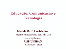 Educação, Comunicação e Tecnologia Iolanda B. C. Cortelazzo Mestre em Educação pela FE-USP icortel@ibm.net  USP/UNIBAN São Paulo - Brazil.