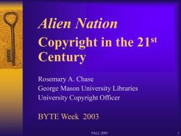 Alien Nation Copyright in the Century  st Rosemary A. Chase George Mason University Libraries University Copyright Officer  BYTE Week 2003 FALL 2003