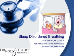 Sleep Disordered Breathing Mark Howell, MD, FACS Ear,Nose and Throat Associates Johnson city ,Tennessee.