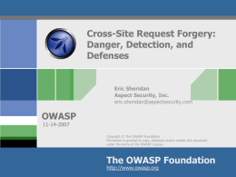 Cross-Site Request Forgery: Danger, Detection, and Defenses  Eric Sheridan Aspect Security, Inc. eric.sheridan@aspectsecurity.com  OWASP 11-14-2007  Copyright © The OWASP Foundation Permission is granted to copy, distribute and/or modify this.