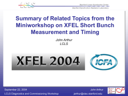 Summary of Related Topics from the Miniworkshop on XFEL Short Bunch Measurement and Timing John Arthur LCLS  September 22, 2004 LCLS Diagnostics and Commissioning Workshop  John Arthur jarthur@slac.stanford.edu.