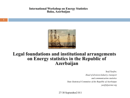 International Workshop on Energy Statistics Baku, Azerbaijan Legal foundations and institutional arrangements on Energy statistics in the Republic of Azerbaijan Yusif Yusifov, Head of division Industry,