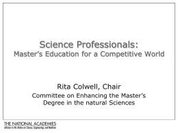 Science Professionals:  Master’s Education for a Competitive World  Rita Colwell, Chair Committee on Enhancing the Master’s Degree in the natural Sciences.
