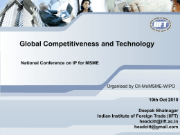 Global Competitiveness and Technology National Conference on IP for MSME  Organised by CII-MoMSME-WIPO 19th Oct 2010 Deepak Bhatnagar Indian Institute of Foreign Trade (IIFT) headcitt@iift.ac.in headcitt@gmail.com.