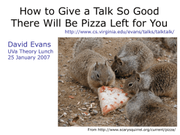 How to Give a Talk So Good There Will Be Pizza Left for You http://www.cs.virginia.edu/evans/talks/talktalk/  David Evans  UVa Theory Lunch 25 January 2007  From http://www.scarysquirrel.org/current/pizza/
