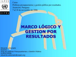Curso Políticas presupuestarias y gestión pública por resultados. Asunción, Paraguay 7 al 10 de noviembre de 2006  MARCO LÓGICO Y GESTION POR RESULTADOS Eduardo Aldunate  Experto Área de Políticas.