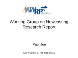 Working Group on Nowcasting Research Report  Paul Joe WWRP JSC 21-24 Feb 2011 Geneva.