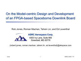 On the Model-centric Design and Development of an FPGA-based Spaceborne Downlink Board  Rob Jones, Roman Machan, Tahsin Lin, and Ed Leventhal ASRC Aerospace.