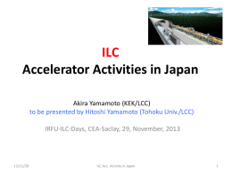 ILC Accelerator Activities in Japan Akira Yamamoto (KEK/LCC) to be presented by Hitoshi Yamamoto (Tohoku Univ./LCC) IRFU-ILC-Days, CEA-Saclay, 29, November, 2013  13/11/29  ILC Acc.