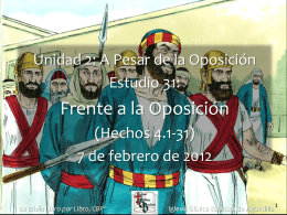 Unidad 2: A Pesar de la Oposición Estudio 31:  Frente a la Oposición (Hechos 4.1-31) 7 de febrero de 2012  La Biblia Libro por Libro,