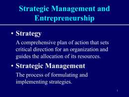 Strategic Management and Entrepreneurship • Strategy A comprehensive plan of action that sets critical direction for an organization and guides the allocation of its resources.  •