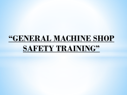 “GENERAL MACHINE SHOP SAFETY TRAINING” * * PINCH POINTS Occur between rotating and fixed parts which can create a shearing, crushing or abrading action.  
