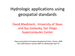 Hydrologic applications using geospatial standards David Maidment, University of Texas and Ilya Zaslavsky, San Diego Supercomputer Center Paper presented at European Geophysical Union, Vienna, 2009 EGU.