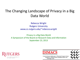 The Changing Landscape of Privacy in a Big Data World Rebecca Wright Rutgers University www.cs.rutgers.edu/~rebecca.wright Privacy in a Big Data World A Symposium of the Board.
