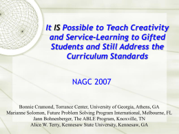 It IS Possible to Teach Creativity and Service-Learning to Gifted Students and Still Address the Curriculum Standards NAGC 2007 Bonnie Cramond, Torrance Center, University of.