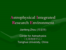 Astrophysical Integrated Research Environment Jianfeng Zhou (周建锋) Center for Astrophysics （天体物理中心） Tsinghua University, China DPC (Data Processing Center)