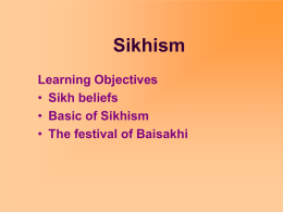 Sikhism Learning Objectives • Sikh beliefs • Basic of Sikhism • The festival of Baisakhi.