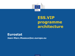 ESS.VIP programme architecture Eurostat Jean-Marc.Museux@ec.europa.eu  Eurostat Context : Production of European Statistics • European statistical system : a complex system with many production lines (NGOs and Eurostat) •