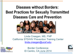 Diseases without Borders: Best Practices for Sexually Transmitted Diseases Care and Prevention  Linda Creegan, MS, FNP California STD/HIV Prevention Training Center linda.creegan@ucsf.edu Border Conference El Centro, CA.