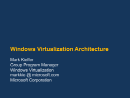 Windows Virtualization Architecture Mark Kieffer Group Program Manager Windows Virtualization markkie @ microsoft.com Microsoft Corporation.